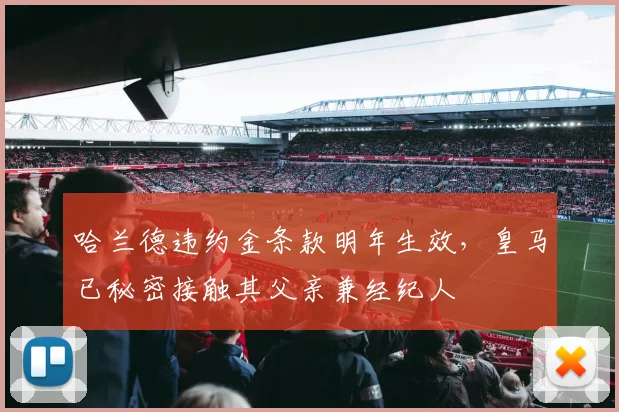 哈兰德违约金条款明年生效,皇马已秘密接触其父亲兼经纪人