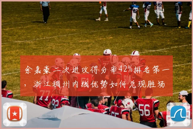 余嘉豪二次进攻得分率42%排名第一,浙江稠州内线优势如何兑现胜场